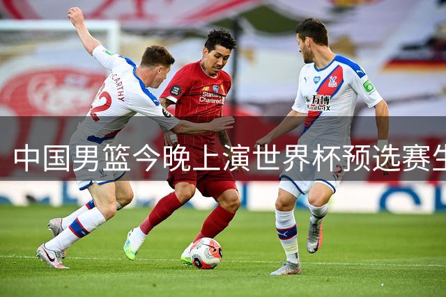 中国男篮今晚上演世界杯预选赛生死战