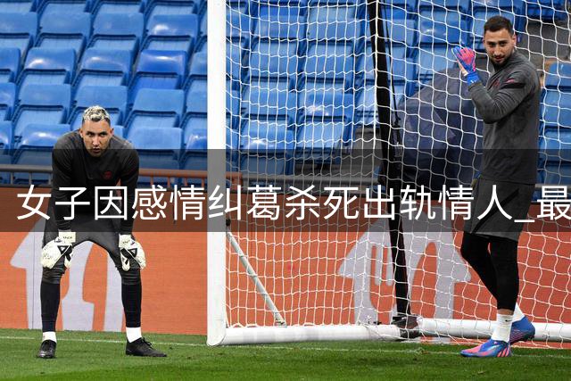 女子因感情纠葛杀死出轨情人 最终难逃法网
